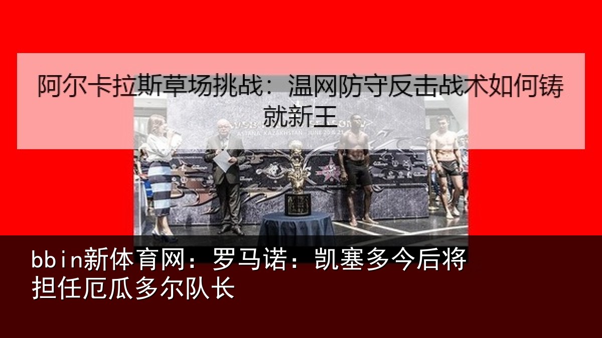bbin新体育网：罗马诺：凯塞多今相关情况队长