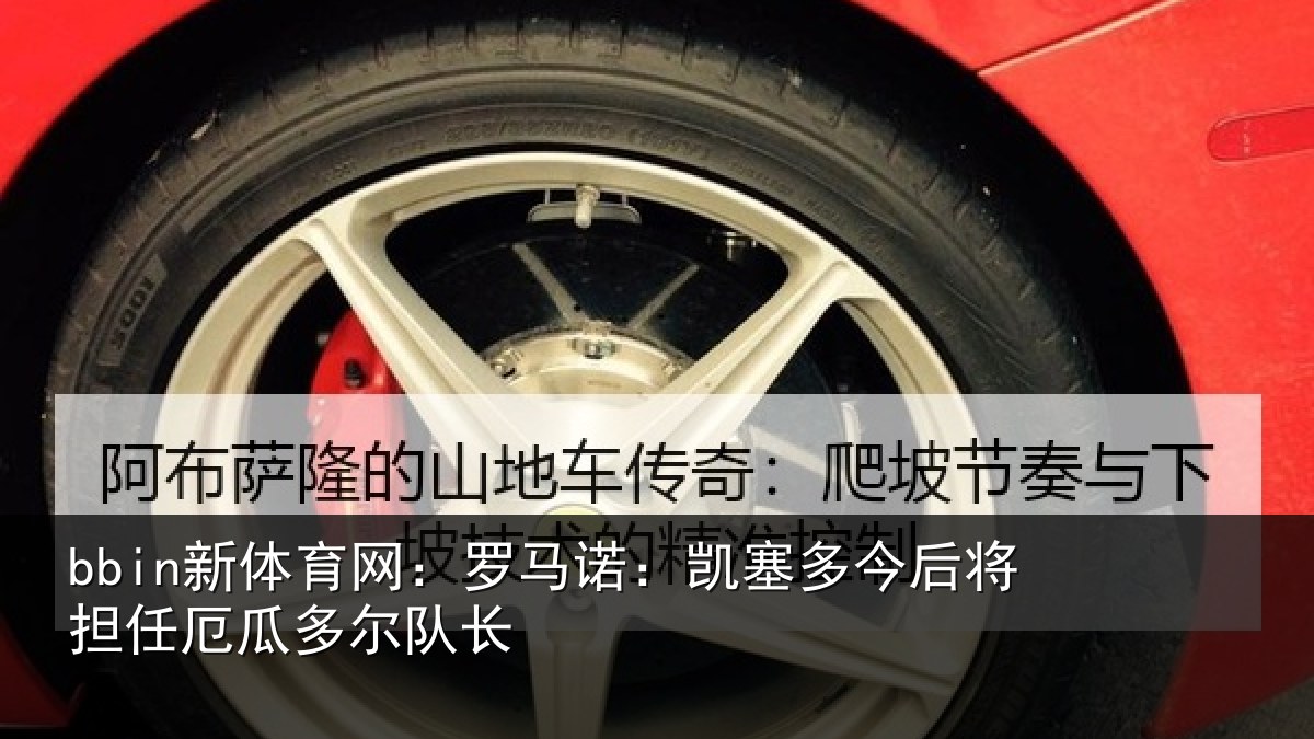 bbin新体育网：罗马诺：凯塞多今后将担任厄瓜多尔队长
