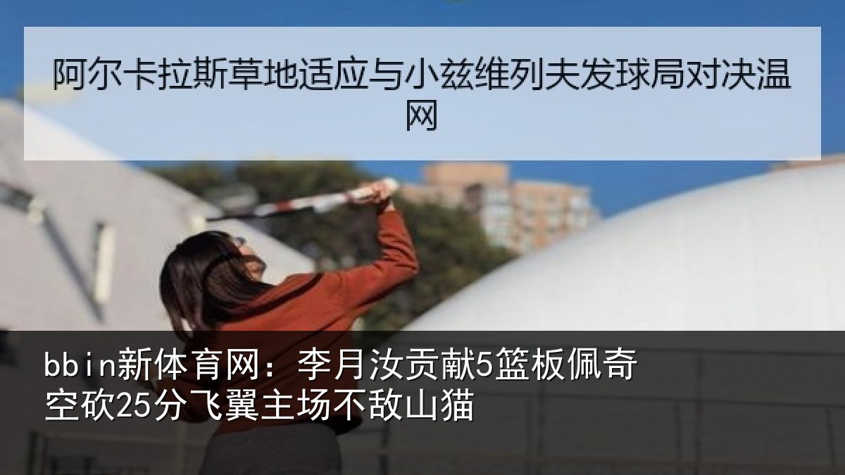bbin新体育网：李月汝贡献5篮板佩奇空砍25分飞翼主场不敌山猫