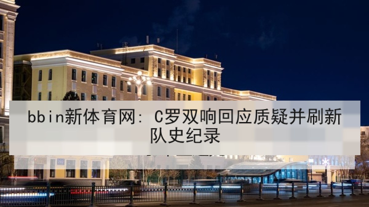 bbin新体育网: C罗双响回应质疑并刷新队史纪录 bbin新体育网: C罗双响回应质疑并刷新队史纪录
