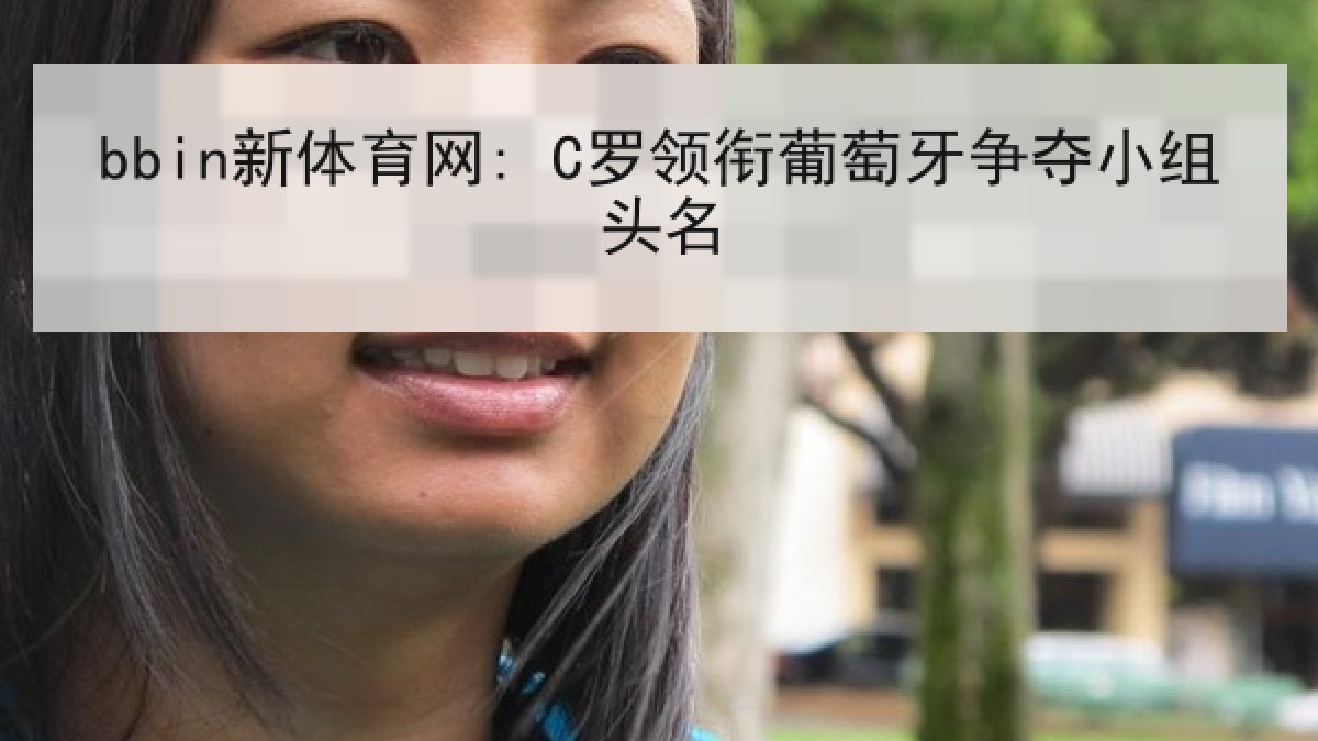 bbin新体育网: C罗领衔葡萄牙争夺小组头名