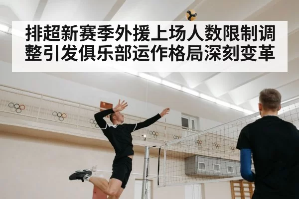 排超新赛季外援上场人数限制调整引发俱乐部运作格局深刻变革