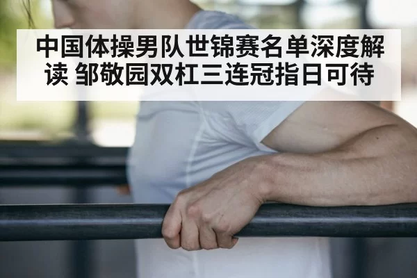 中国体操男队世锦赛名单深度解读 邹敬园双杠三连冠指日可待