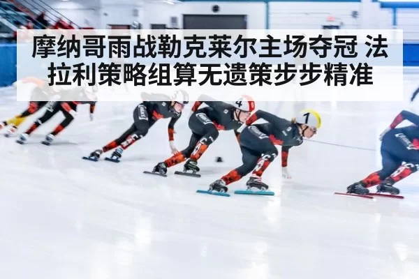 摩纳哥雨战勒克莱尔主场夺冠 法拉利策略组算无遗策步步精准