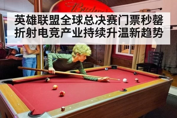 英雄联盟全球总决赛门票秒罄折射电竞产业持续升温新趋势