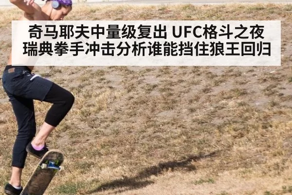 奇马耶夫中量级复出 UFC格斗之夜瑞典拳手冲击分析谁能挡住狼王回归