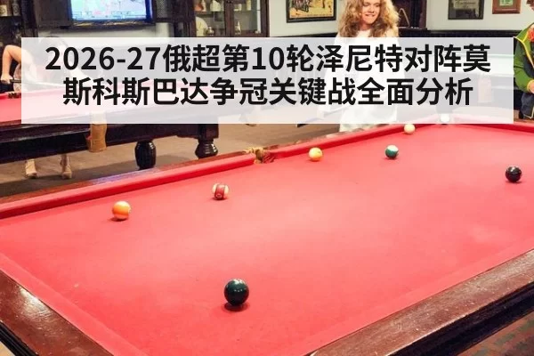 2026-27俄超第10轮泽尼特对阵莫斯科斯巴达争冠关键战全面分析