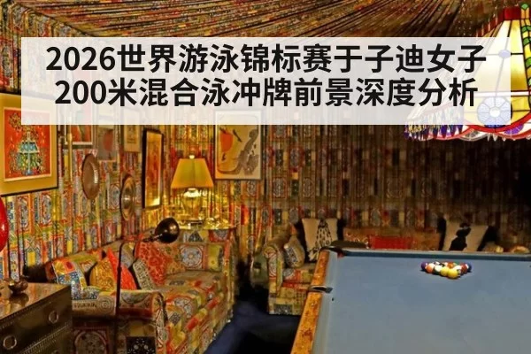 2026世界游泳锦标赛于子迪女子200米混合泳冲牌前景深度分析